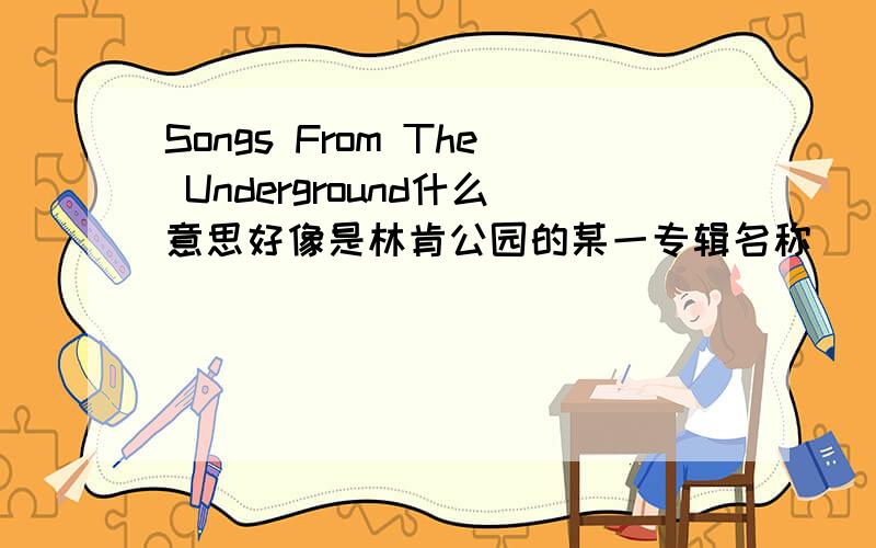 Songs From The Underground什么意思好像是林肯公园的某一专辑名称