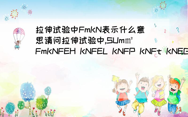 拉伸试验中FmKN表示什么意思请问拉伸试验中,SUm㎡ FmKNFEH KNFEL KNFP KNFt KNEGPaS0m㎡各代表什么请知道的指点,力学拉伸试验各项目代号都表示什么意思啊