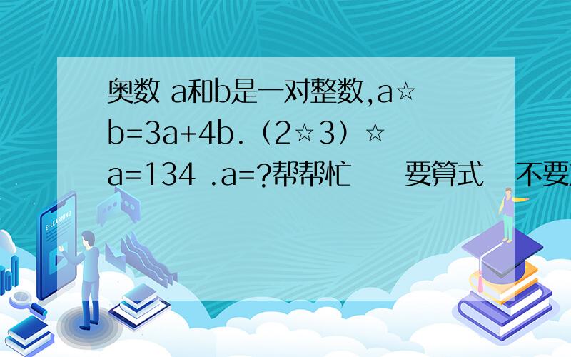 奥数 a和b是一对整数,a☆b=3a+4b.（2☆3）☆a=134 .a=?帮帮忙     要算式   不要方程呐