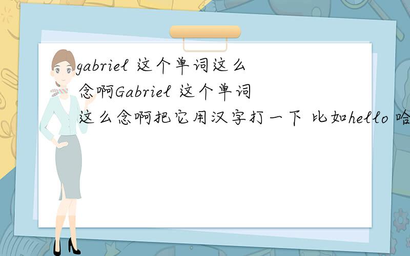 gabriel 这个单词这么念啊Gabriel 这个单词这么念啊把它用汉字打一下 比如hello 哈喽