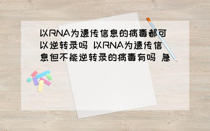 以RNA为遗传信息的病毒都可以逆转录吗 以RNA为遗传信息但不能逆转录的病毒有吗 急