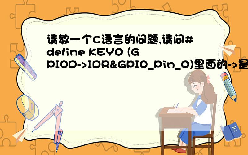 请教一个C语言的问题,请问#define KEY0 (GPIOD->IDR&GPIO_Pin_0)里面的->是代表啥意思,请教一个C语言的问题,请问#define KEY0 (GPIOD->IDR&GPIO_Pin_0)里面的->是代表啥意思,