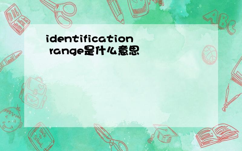 identification range是什么意思