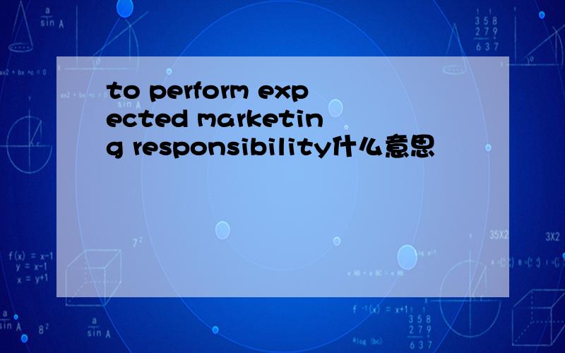 to perform expected marketing responsibility什么意思