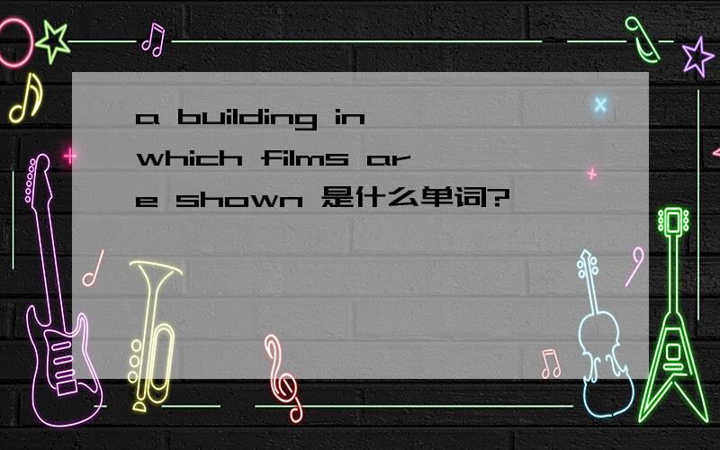 a building in which films are shown 是什么单词?