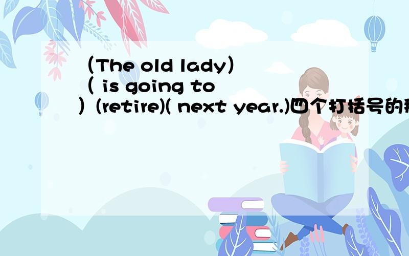 （The old lady）（ is going to ）(retire)( next year.)四个打括号的那个有错,怎么改