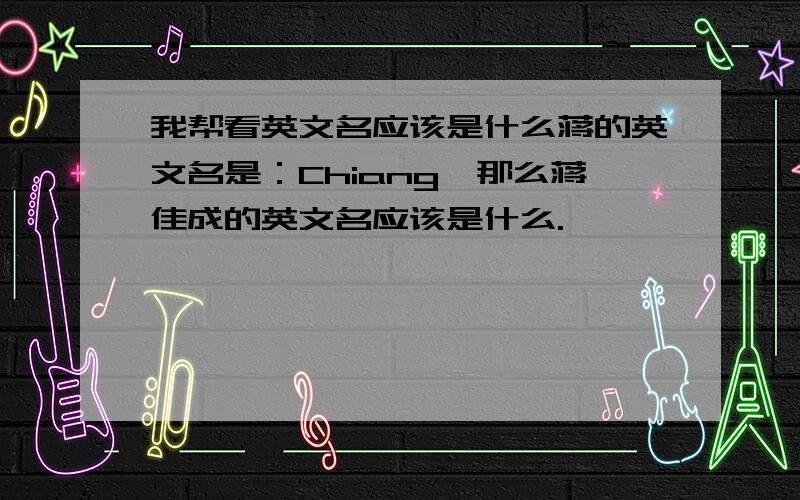 我帮看英文名应该是什么蒋的英文名是：Chiang,那么蒋佳成的英文名应该是什么.
