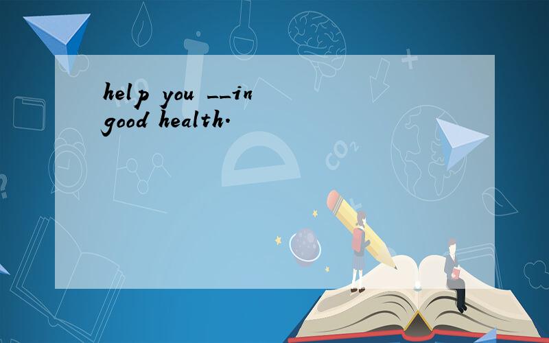 help you __in good health.