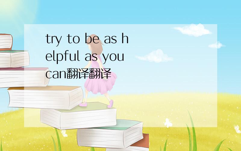 try to be as helpful as you can翻译翻译