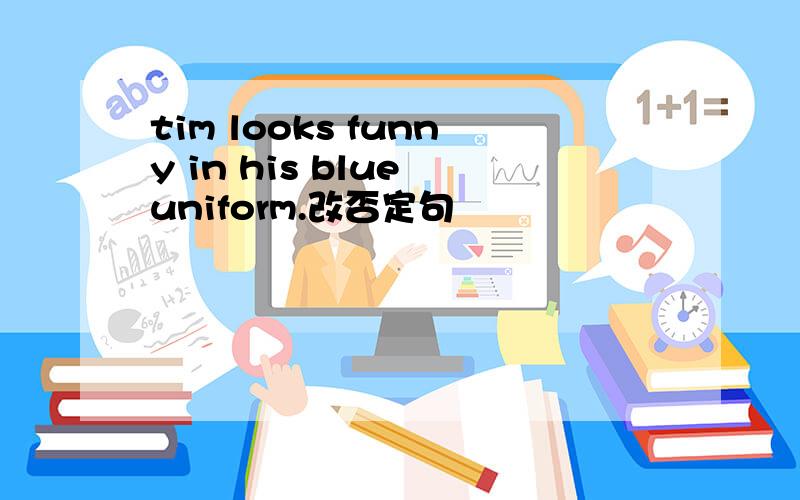 tim looks funny in his blue uniform.改否定句