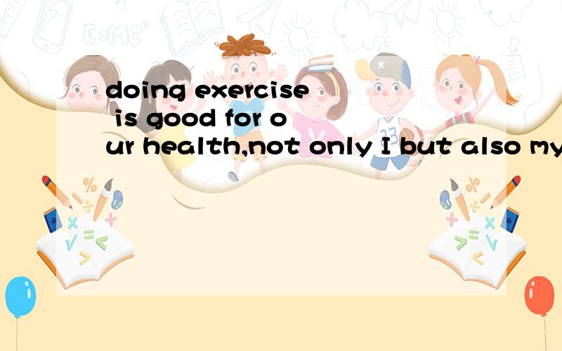 doing exercise is good for our health,not only I but also my old grandfather____every morningAexercise Bexercised Cexercises Dare exercising