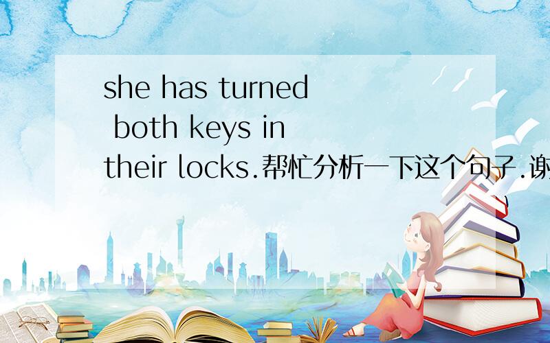 she has turned both keys in their locks.帮忙分析一下这个句子.谢when she got out at her own floor,both were forgotten in her sudden discovery that her front door was open.She was thinking that she must reprimand her home help the next morni