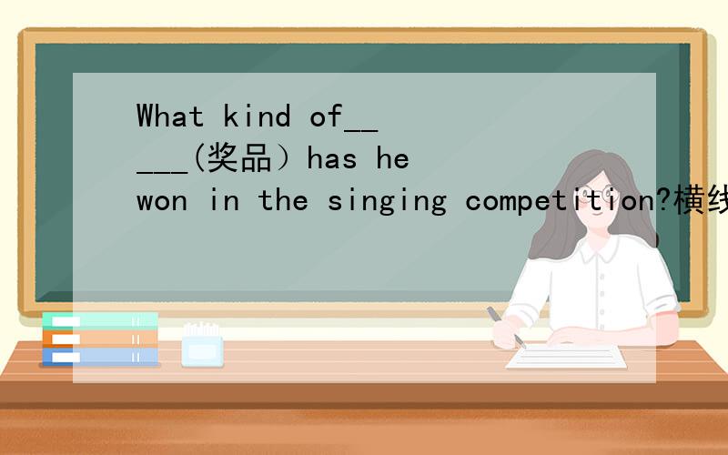 What kind of_____(奖品）has he won in the singing competition?横线表示填空