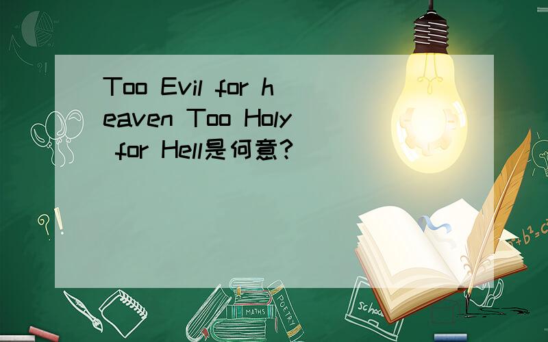 Too Evil for heaven Too Holy for Hell是何意?