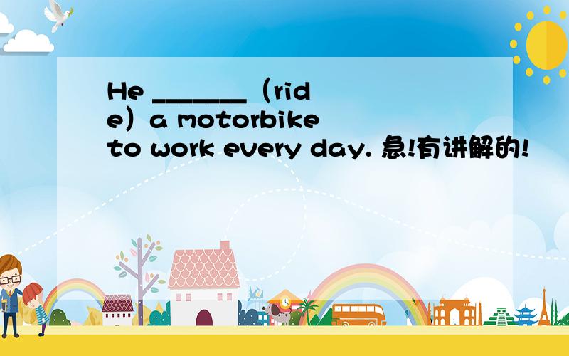 He _______（ride）a motorbike to work every day. 急!有讲解的!