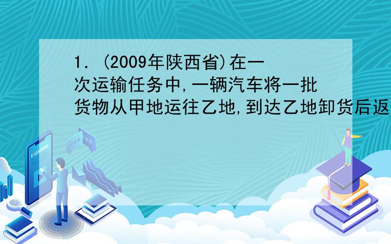 1．(2009年陕西省)在一次运输任务中,一辆汽车将一批货物从甲地运往乙地,到达乙地卸货后返回．设汽车从甲地出发x(h)时,汽车与甲地的距离为y(km),y与x的函数关系如图所示．根据图像信息,（1