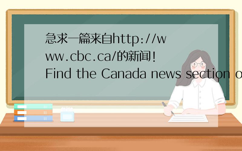 急求一篇来自http://www.cbc.ca/的新闻!Find the Canada news section of the website.Choose one ofnews stories from this section（you may 【not】 choose an articles from any other section——World News,Art and Entertainment,Sports,etc）注