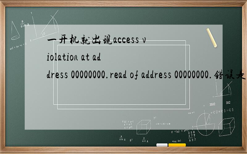 一开机就出现access violation at address 00000000.read of address 00000000.错误是怎摸回事机器刚开就不断的弹出access violation at address 00000000.read of address 00000000.的错误信息,关都关不及.全模式或DOS下查杀