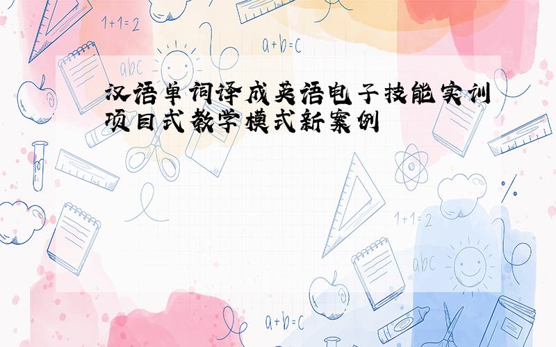 汉语单词译成英语电子技能实训项目式教学模式新案例