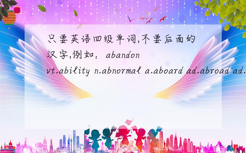 只要英语四级单词,不要后面的汉字,例如：abandon vt.ability n.abnormal a.aboard ad.abroad ad.