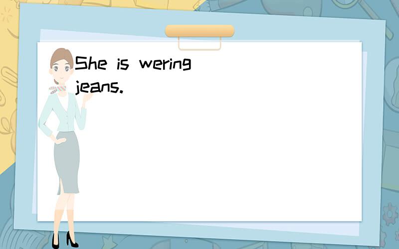 She is wering jeans.