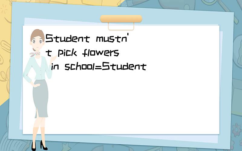 Student mustn't pick flowers in school=Student ____ ____to pick flowers in school横线上填什么?