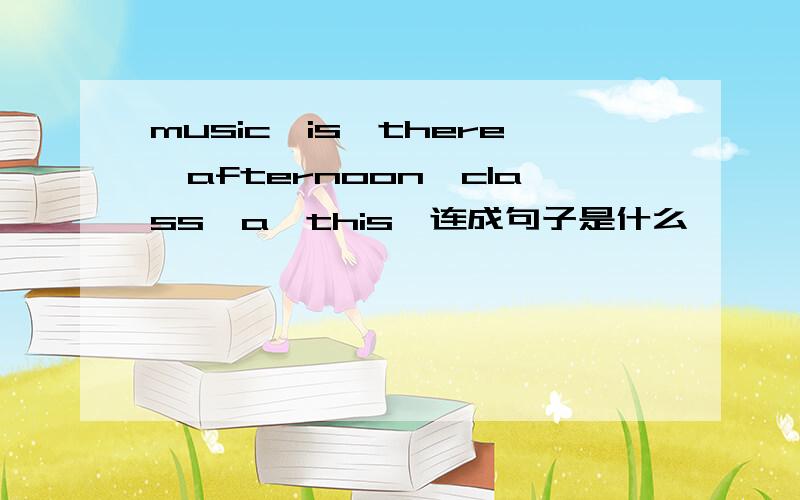 music,is,there,afternoon,class,a,this,连成句子是什么