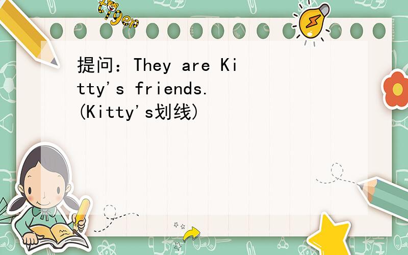 提问：They are Kitty's friends.(Kitty's划线)