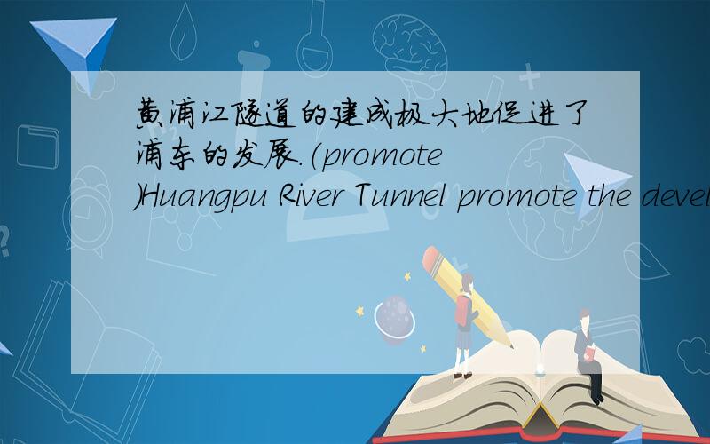 黄浦江隧道的建成极大地促进了浦东的发展.（promote）Huangpu River Tunnel promote the development of Pudong.中译英 这样翻译好不好?但是我“极大地”没翻出来.可以怎么改进呢?