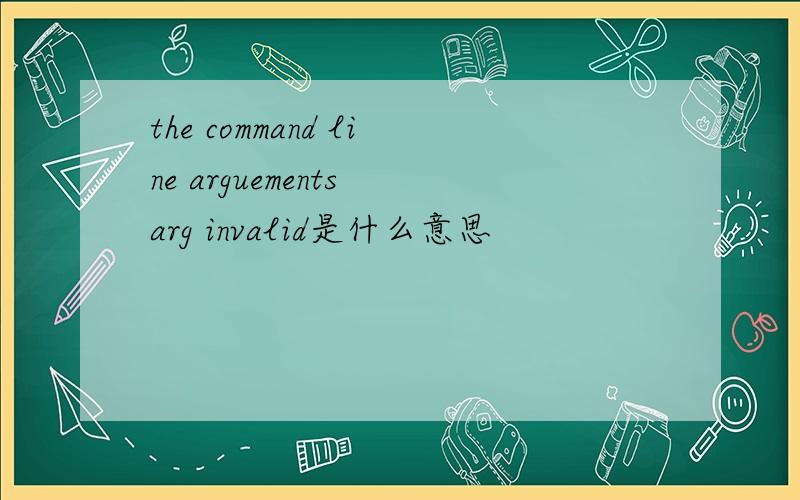 the command line arguements arg invalid是什么意思