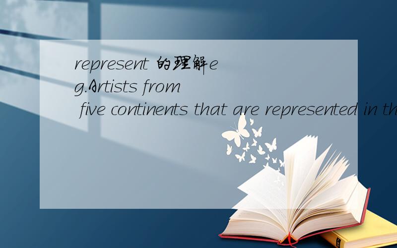 represent 的理解eg.Artists from five continents that are represented in the show.Q:请问represented在此句子中怎样理解啊?并请帮忙翻译这句话,