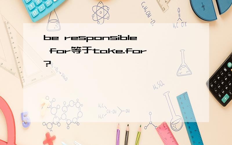 be responsible for等于take.for?