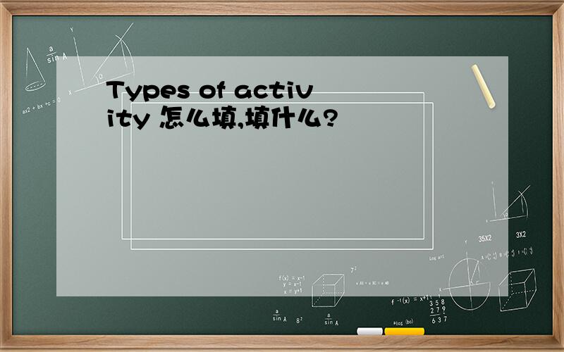 Types of activity 怎么填,填什么?