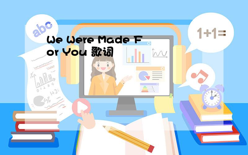 We Were Made For You 歌词