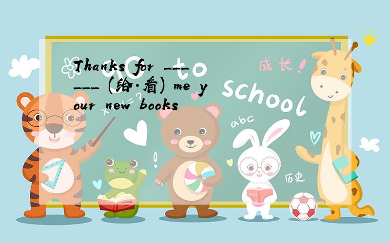 Thanks for ______ (给.看) me your new books