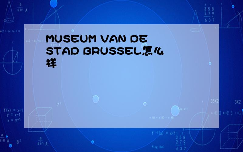 MUSEUM VAN DE STAD BRUSSEL怎么样