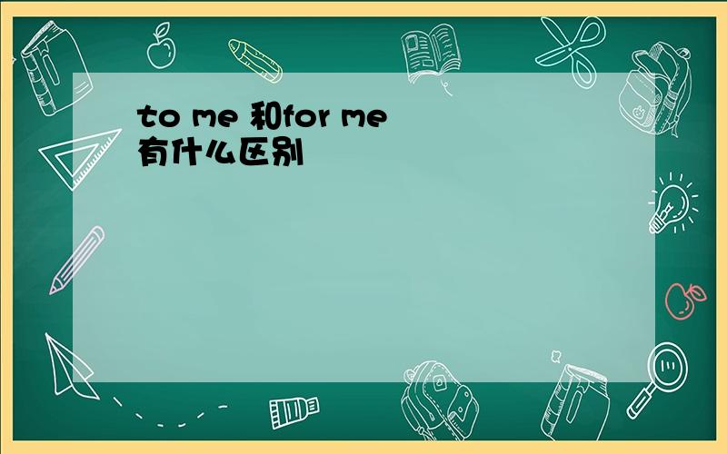 to me 和for me 有什么区别