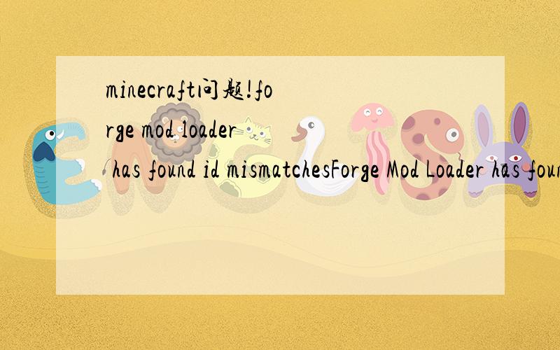 minecraft问题!forge mod loader has found id mismatchesForge Mod Loader has found ID mismatchesComplete details are in the log fileID 100 is mismatched between world and gameID 115 is mismatched between world and gameID 99 is mismatched between worl