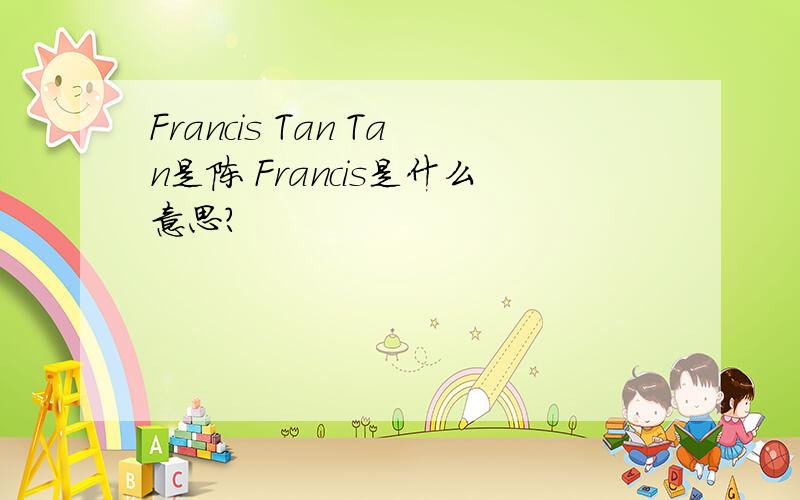 Francis Tan Tan是陈 Francis是什么意思?