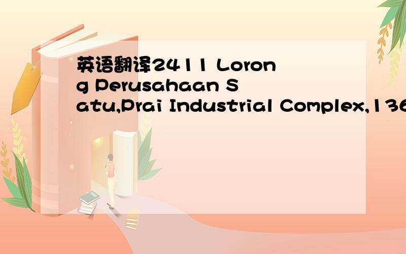英语翻译2411 Lorong Perusahaan Satu,Prai Industrial Complex,13600 Prai,Penang,Malaysia
