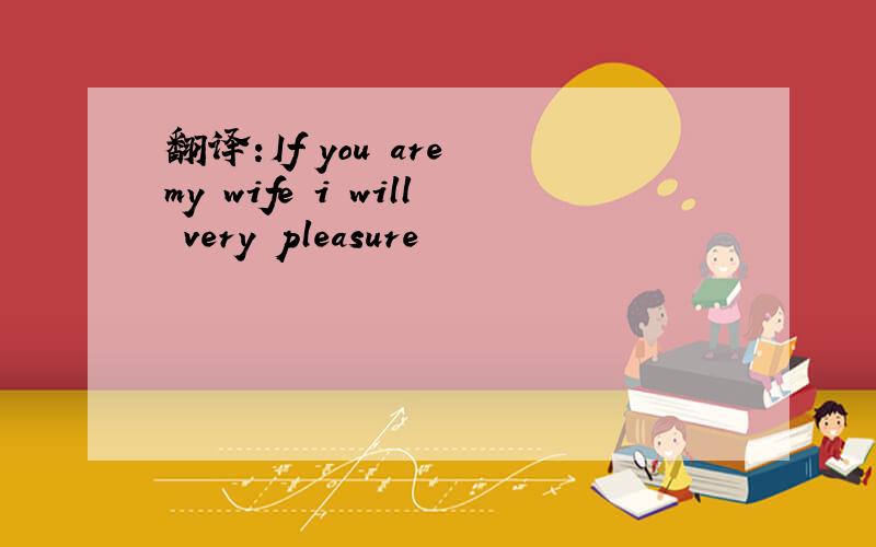 翻译:If you are my wife i will very pleasure