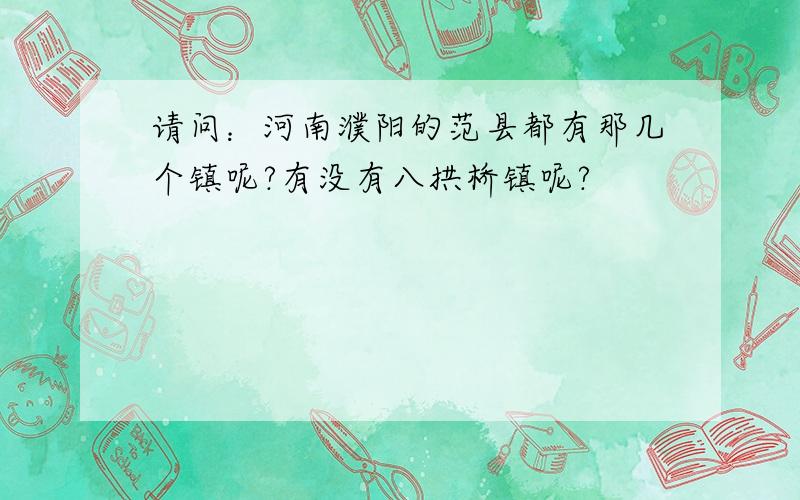 请问：河南濮阳的范县都有那几个镇呢?有没有八拱桥镇呢?
