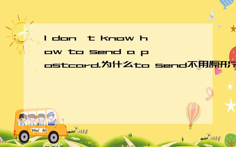 I don't know how to send a postcard.为什么to send不用原形?