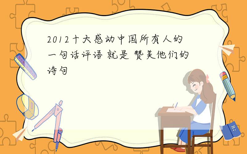 2012十大感动中国所有人的一句话评语 就是 赞美他们的诗句
