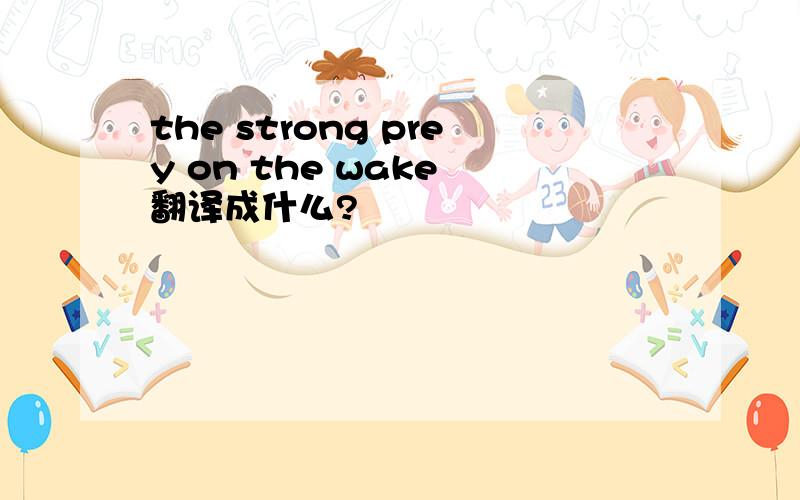 the strong prey on the wake 翻译成什么?