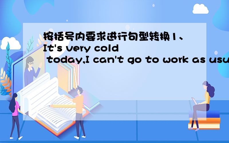 按括号内要求进行句型转换1、It's very cold today,I can't go to work as usual.(合并为一句）It's ______ cold today ______ ______ ______ go to work as usual.2、We don't know when we will leave for Shen zhen.(改为简单句）We don't