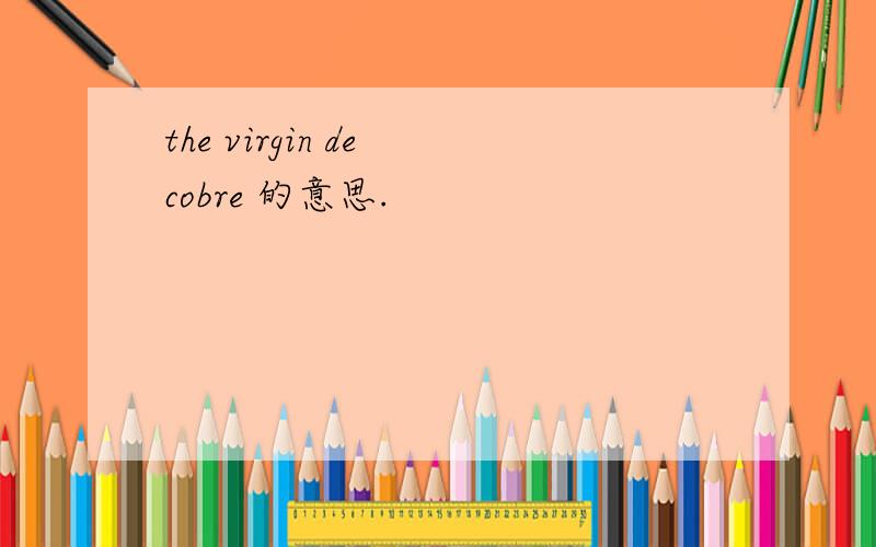 the virgin de cobre 的意思.