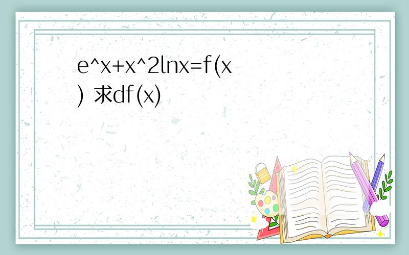 e^x+x^2lnx=f(x) 求df(x)