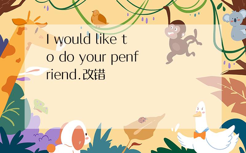 I would like to do your penfriend.改错