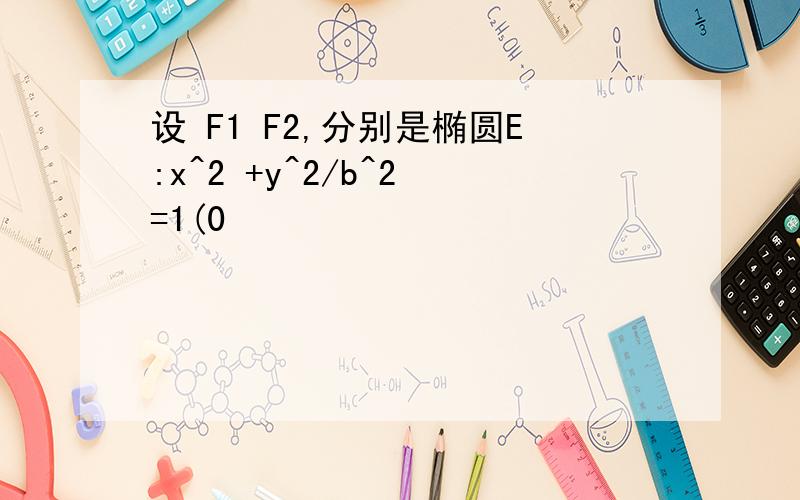 设 F1 F2,分别是椭圆E:x^2 +y^2/b^2 =1(0